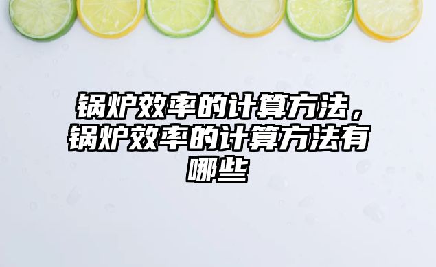 鍋爐效率的計算方法，鍋爐效率的計算方法有哪些