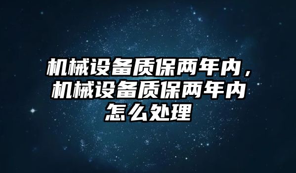 機(jī)械設(shè)備質(zhì)保兩年內(nèi)，機(jī)械設(shè)備質(zhì)保兩年內(nèi)怎么處理