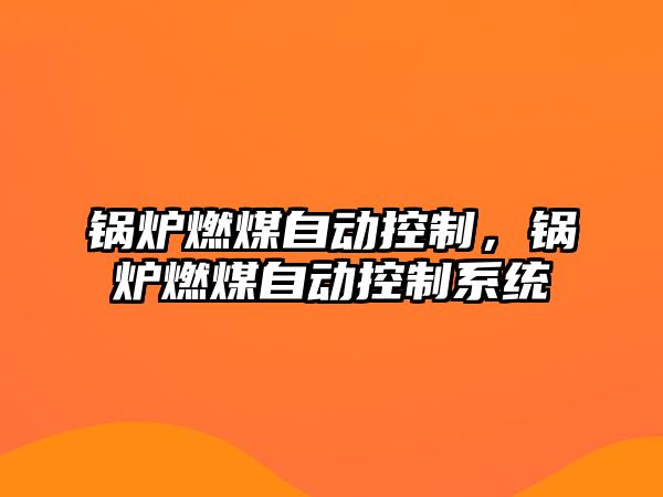 鍋爐燃煤自動控制，鍋爐燃煤自動控制系統(tǒng)