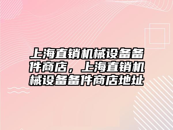 上海直銷機械設(shè)備備件商店，上海直銷機械設(shè)備備件商店地址