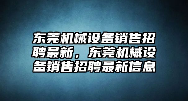 東莞機(jī)械設(shè)備銷售招聘最新，東莞機(jī)械設(shè)備銷售招聘最新信息