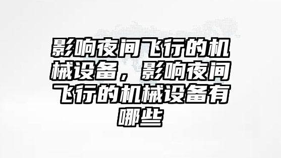 影響夜間飛行的機(jī)械設(shè)備，影響夜間飛行的機(jī)械設(shè)備有哪些