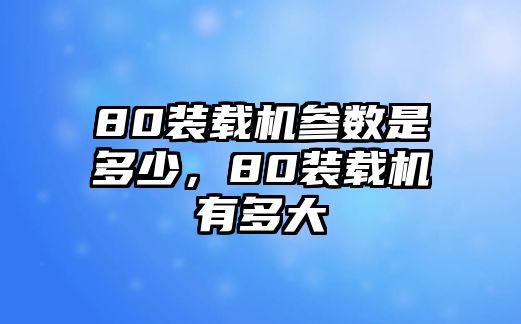 80裝載機參數(shù)是多少，80裝載機有多大