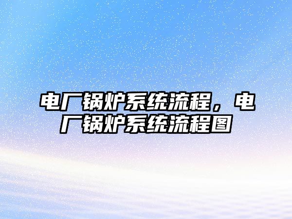 電廠鍋爐系統(tǒng)流程，電廠鍋爐系統(tǒng)流程圖