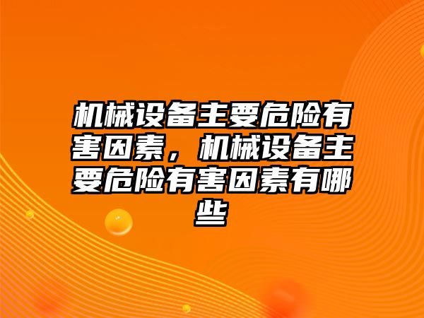 機械設(shè)備主要危險有害因素，機械設(shè)備主要危險有害因素有哪些