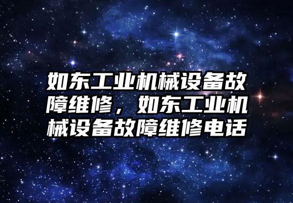 如東工業(yè)機(jī)械設(shè)備故障維修，如東工業(yè)機(jī)械設(shè)備故障維修電話