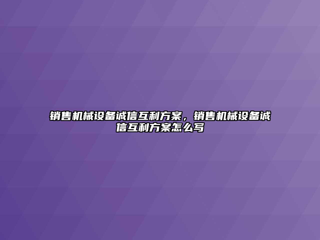 銷售機械設(shè)備誠信互利方案，銷售機械設(shè)備誠信互利方案怎么寫