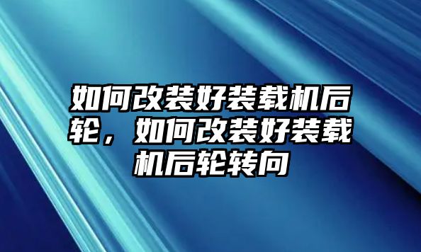 如何改裝好裝載機(jī)后輪，如何改裝好裝載機(jī)后輪轉(zhuǎn)向