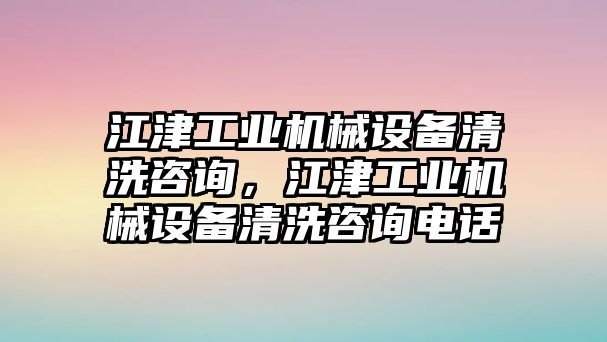 江津工業(yè)機械設備清洗咨詢，江津工業(yè)機械設備清洗咨詢電話