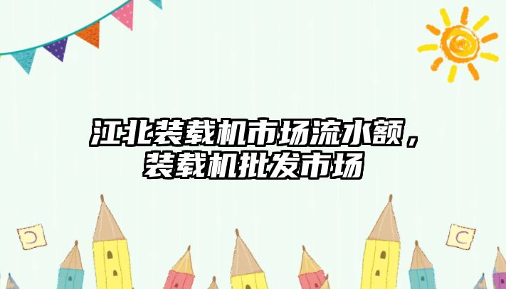 江北裝載機市場流水額，裝載機批發(fā)市場