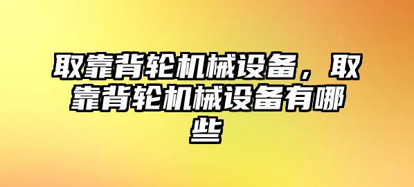 取靠背輪機械設(shè)備，取靠背輪機械設(shè)備有哪些