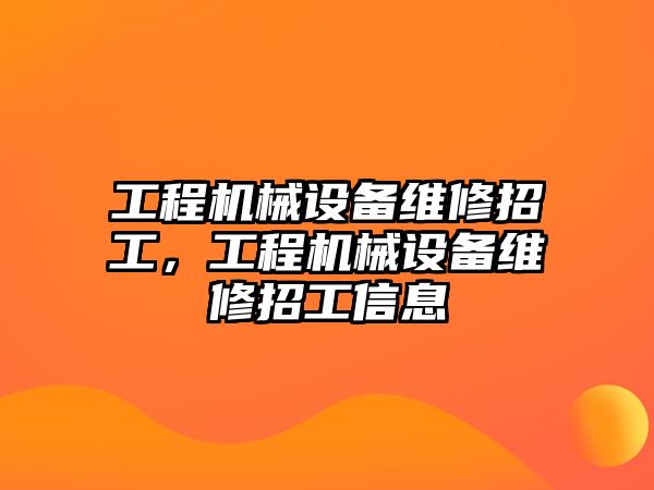 工程機械設(shè)備維修招工，工程機械設(shè)備維修招工信息