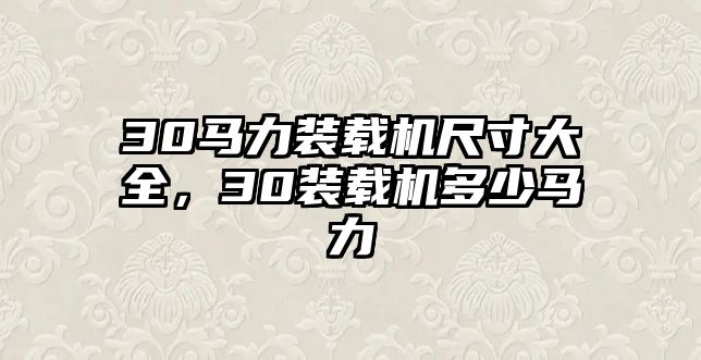 30馬力裝載機尺寸大全，30裝載機多少馬力