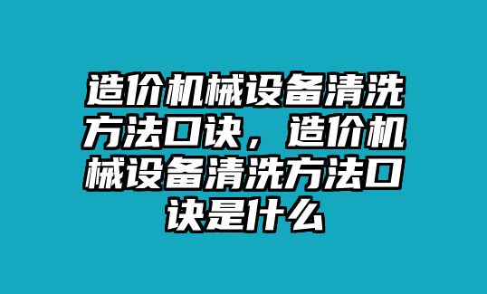 造價(jià)機(jī)械設(shè)備清洗方法口訣，造價(jià)機(jī)械設(shè)備清洗方法口訣是什么