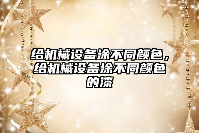 給機(jī)械設(shè)備涂不同顏色，給機(jī)械設(shè)備涂不同顏色的漆