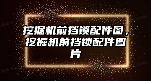 挖掘機前擋鎖配件圖，挖掘機前擋鎖配件圖片