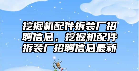 挖掘機配件拆裝廠招聘信息，挖掘機配件拆裝廠招聘信息最新