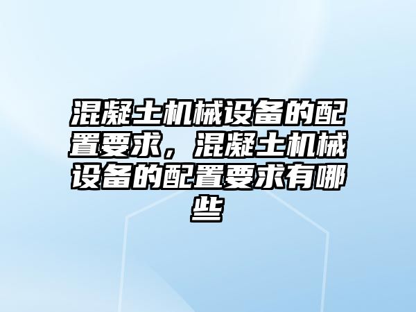 混凝土機(jī)械設(shè)備的配置要求，混凝土機(jī)械設(shè)備的配置要求有哪些