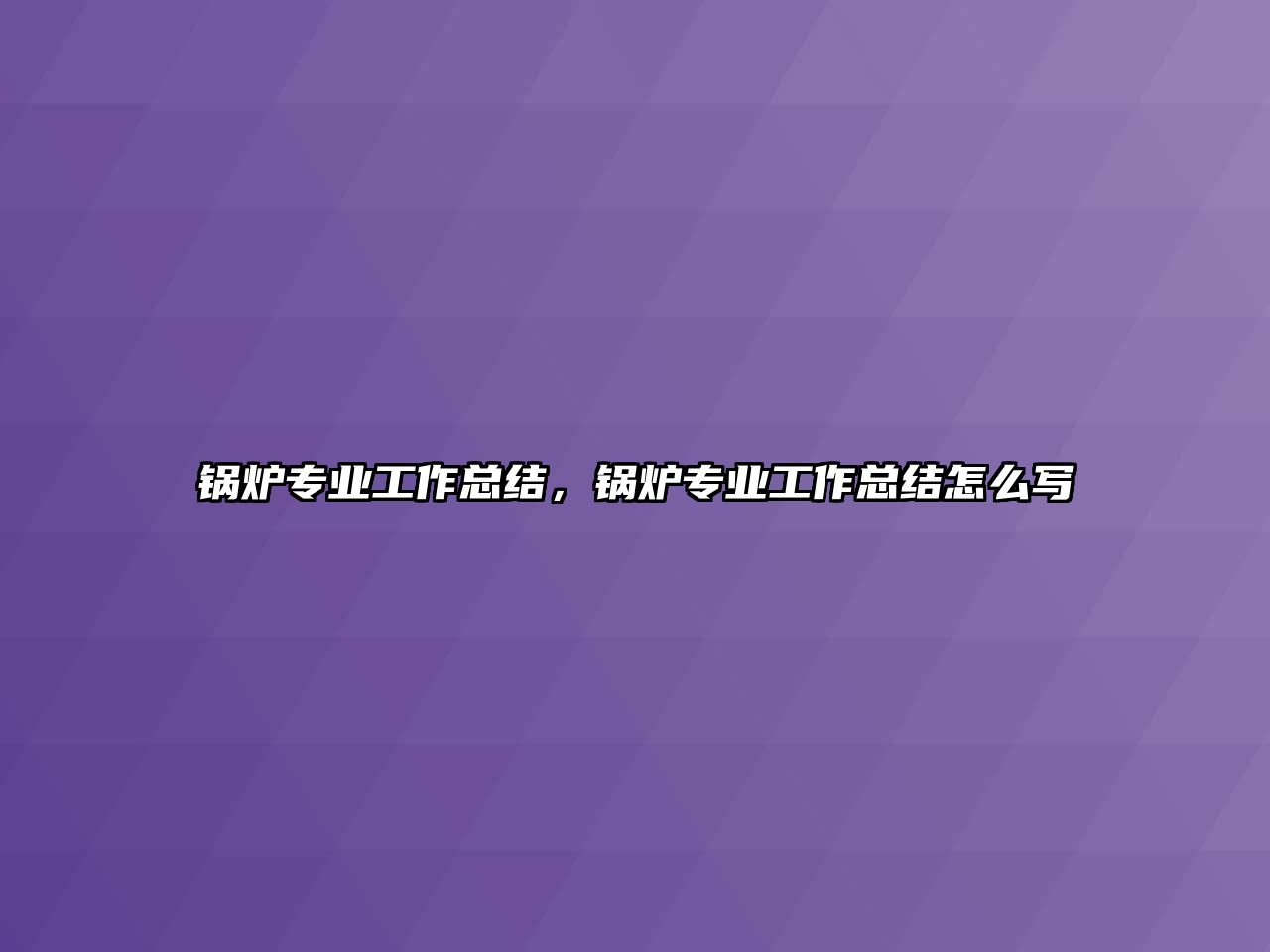 鍋爐專業(yè)工作總結(jié)，鍋爐專業(yè)工作總結(jié)怎么寫