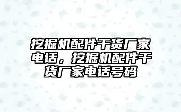 挖掘機配件干貨廠家電話，挖掘機配件干貨廠家電話號碼