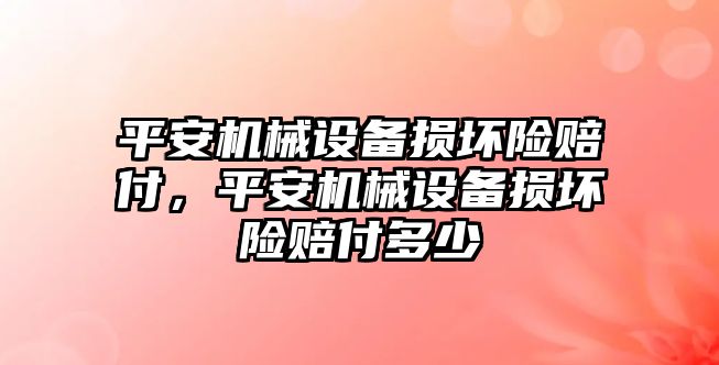 平安機(jī)械設(shè)備損壞險賠付，平安機(jī)械設(shè)備損壞險賠付多少