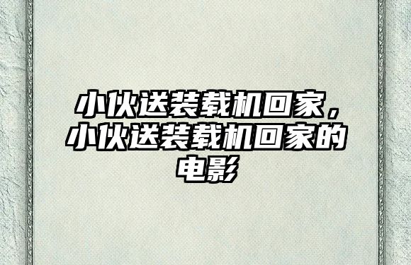 小伙送裝載機回家，小伙送裝載機回家的電影