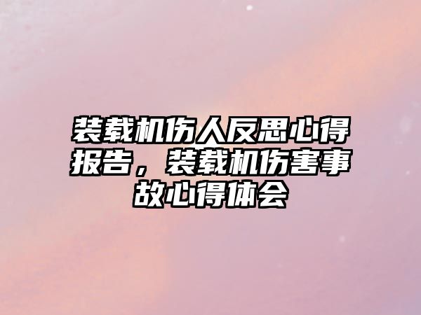 裝載機傷人反思心得報告，裝載機傷害事故心得體會