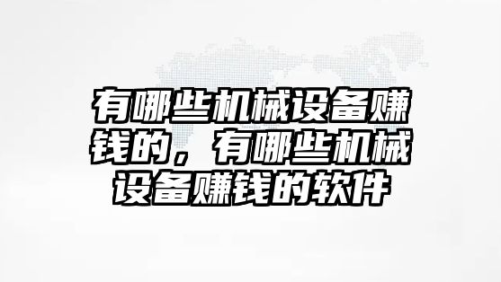 有哪些機(jī)械設(shè)備賺錢的，有哪些機(jī)械設(shè)備賺錢的軟件