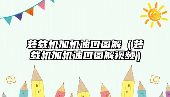 裝載機(jī)加機(jī)油口圖解（裝載機(jī)加機(jī)油口圖解視頻）