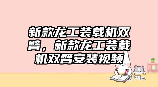 新款龍工裝載機(jī)雙臂，新款龍工裝載機(jī)雙臂安裝視頻