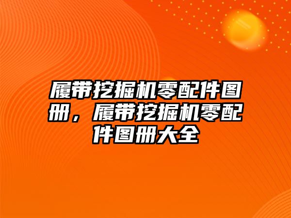 履帶挖掘機零配件圖冊，履帶挖掘機零配件圖冊大全