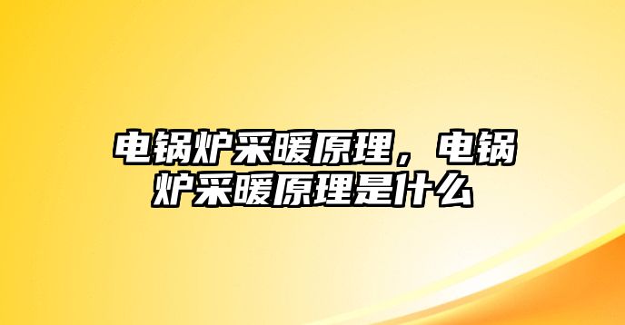 電鍋爐采暖原理，電鍋爐采暖原理是什么