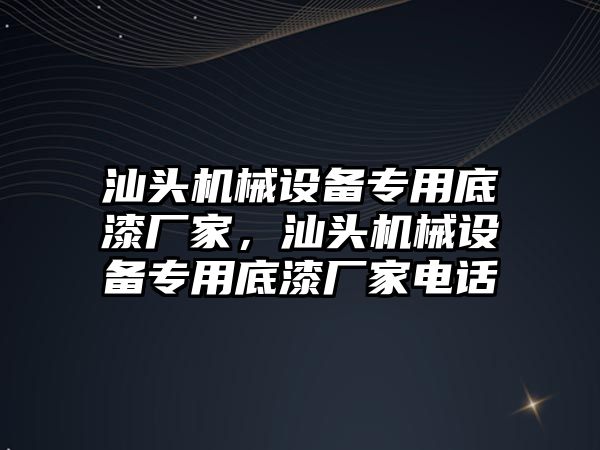 汕頭機械設(shè)備專用底漆廠家，汕頭機械設(shè)備專用底漆廠家電話