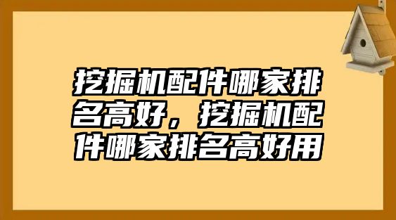 挖掘機(jī)配件哪家排名高好，挖掘機(jī)配件哪家排名高好用