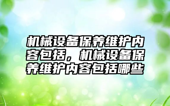 機械設備保養(yǎng)維護內容包括，機械設備保養(yǎng)維護內容包括哪些