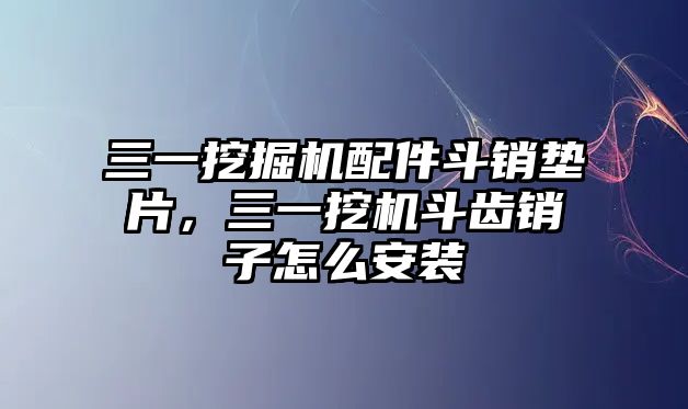 三一挖掘機(jī)配件斗銷墊片，三一挖機(jī)斗齒銷子怎么安裝