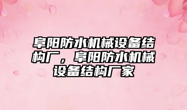 阜陽防水機械設(shè)備結(jié)構(gòu)廠，阜陽防水機械設(shè)備結(jié)構(gòu)廠家