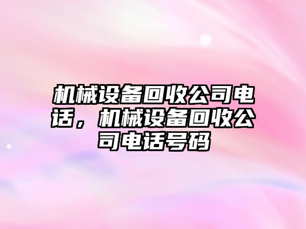 機(jī)械設(shè)備回收公司電話，機(jī)械設(shè)備回收公司電話號(hào)碼