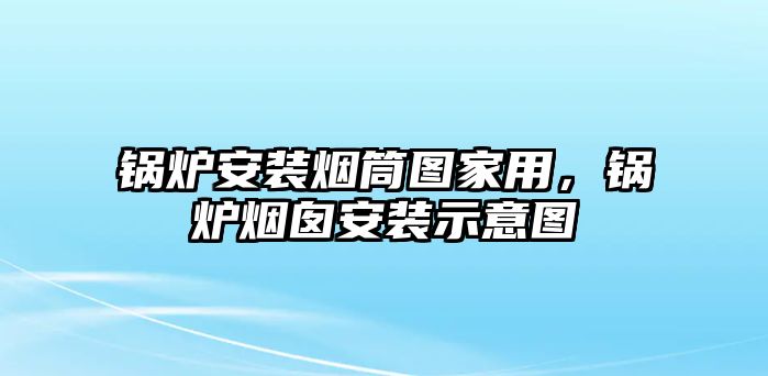 鍋爐安裝煙筒圖家用，鍋爐煙囪安裝示意圖