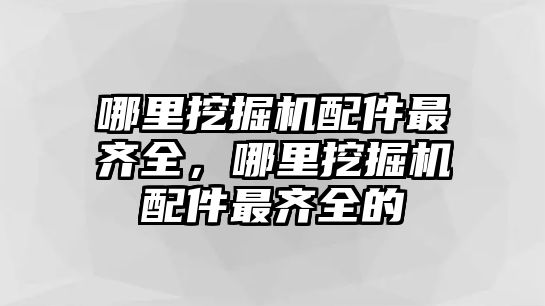 哪里挖掘機配件最齊全，哪里挖掘機配件最齊全的