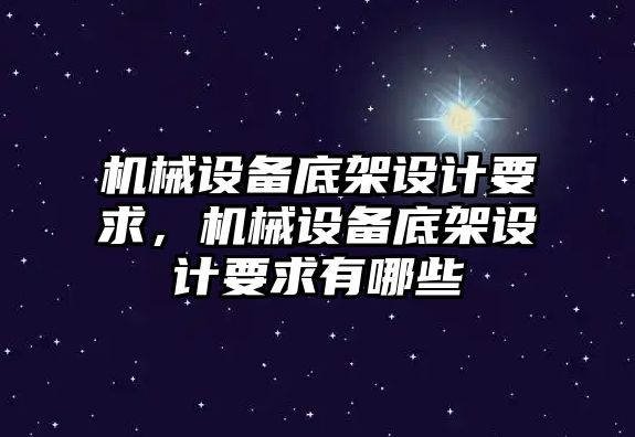 機械設(shè)備底架設(shè)計要求，機械設(shè)備底架設(shè)計要求有哪些