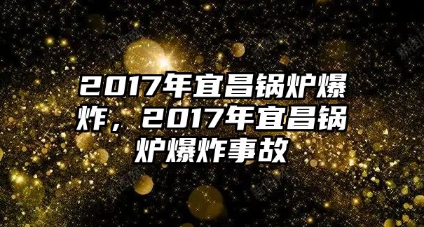 2017年宜昌鍋爐爆炸，2017年宜昌鍋爐爆炸事故