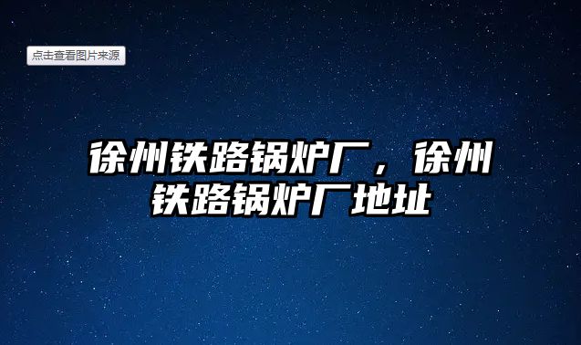 徐州鐵路鍋爐廠，徐州鐵路鍋爐廠地址