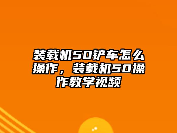 裝載機50鏟車怎么操作，裝載機50操作教學(xué)視頻