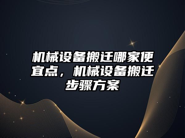 機械設(shè)備搬遷哪家便宜點，機械設(shè)備搬遷步驟方案