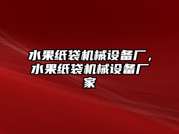 水果紙袋機(jī)械設(shè)備廠，水果紙袋機(jī)械設(shè)備廠家