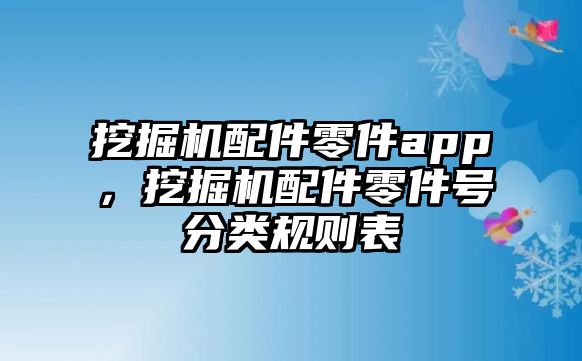 挖掘機(jī)配件零件app，挖掘機(jī)配件零件號(hào)分類規(guī)則表