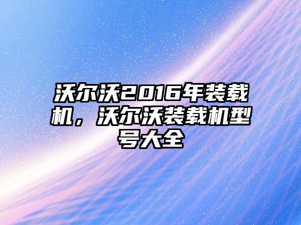 沃爾沃2016年裝載機(jī)，沃爾沃裝載機(jī)型號(hào)大全