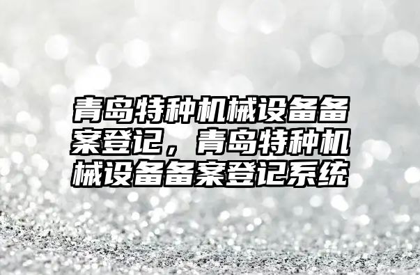 青島特種機械設備備案登記，青島特種機械設備備案登記系統(tǒng)