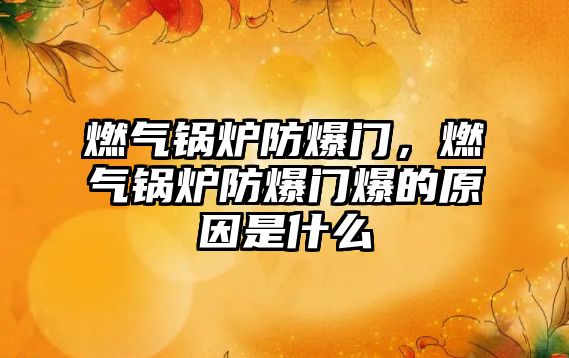 燃?xì)忮仩t防爆門，燃?xì)忮仩t防爆門爆的原因是什么